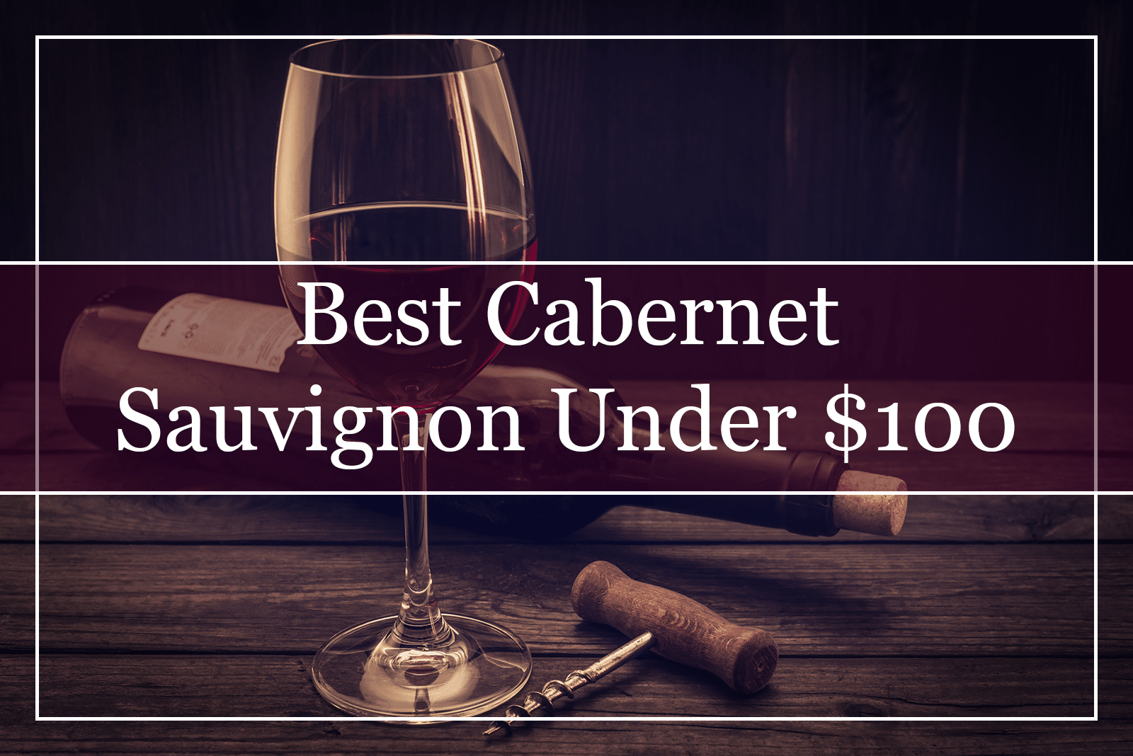 10 Best Cabernet Sauvignon Wines Under $100 (2021)