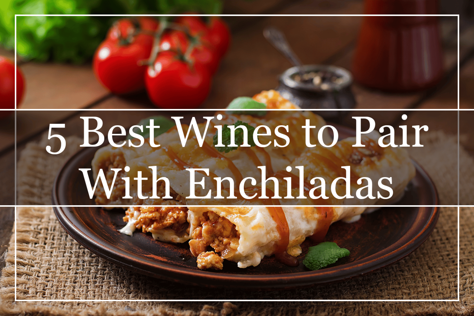 5 Best Wines to Pair With Enchiladas (2022) A MustTry!