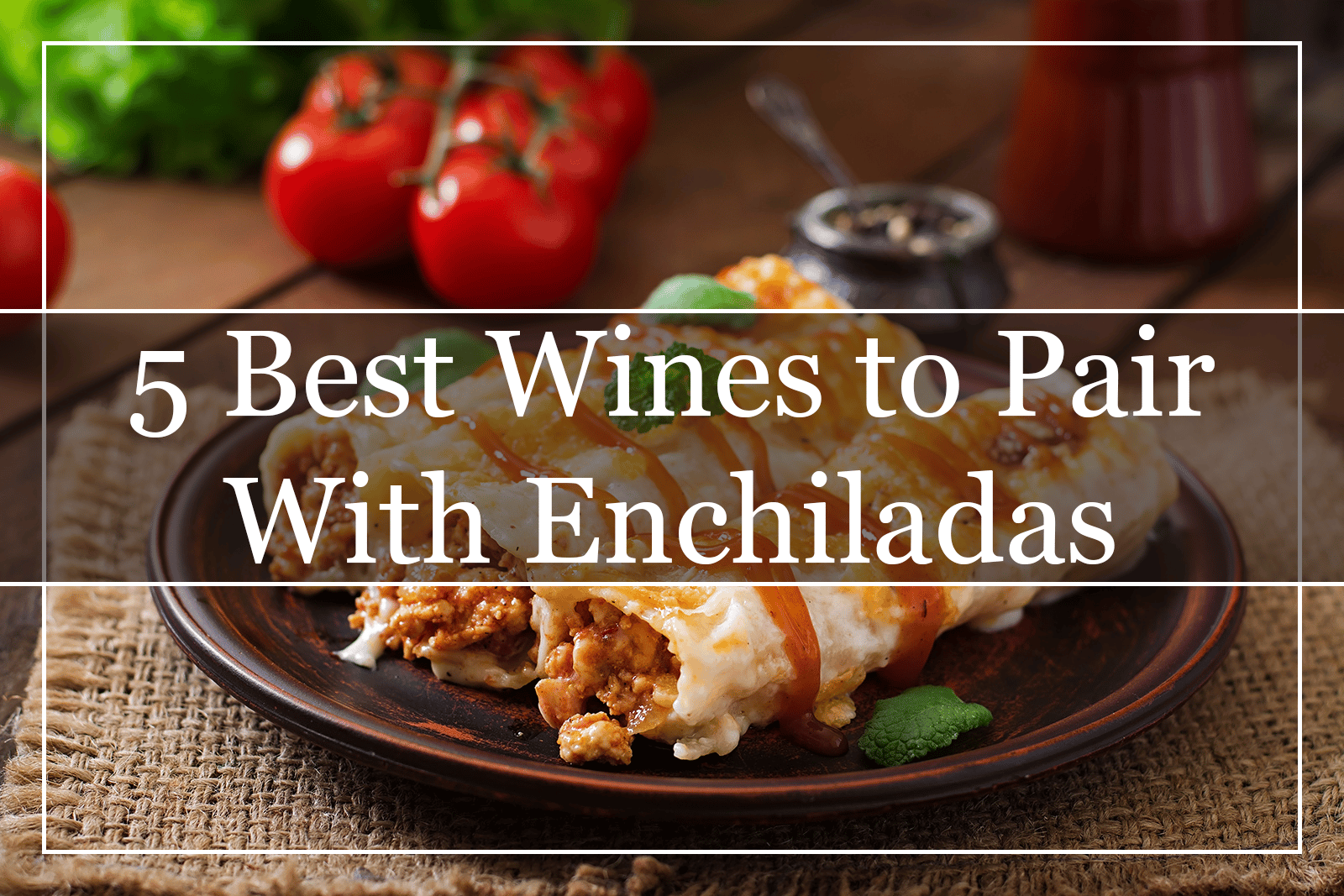 5 Best Wines to Pair With Enchiladas Featured