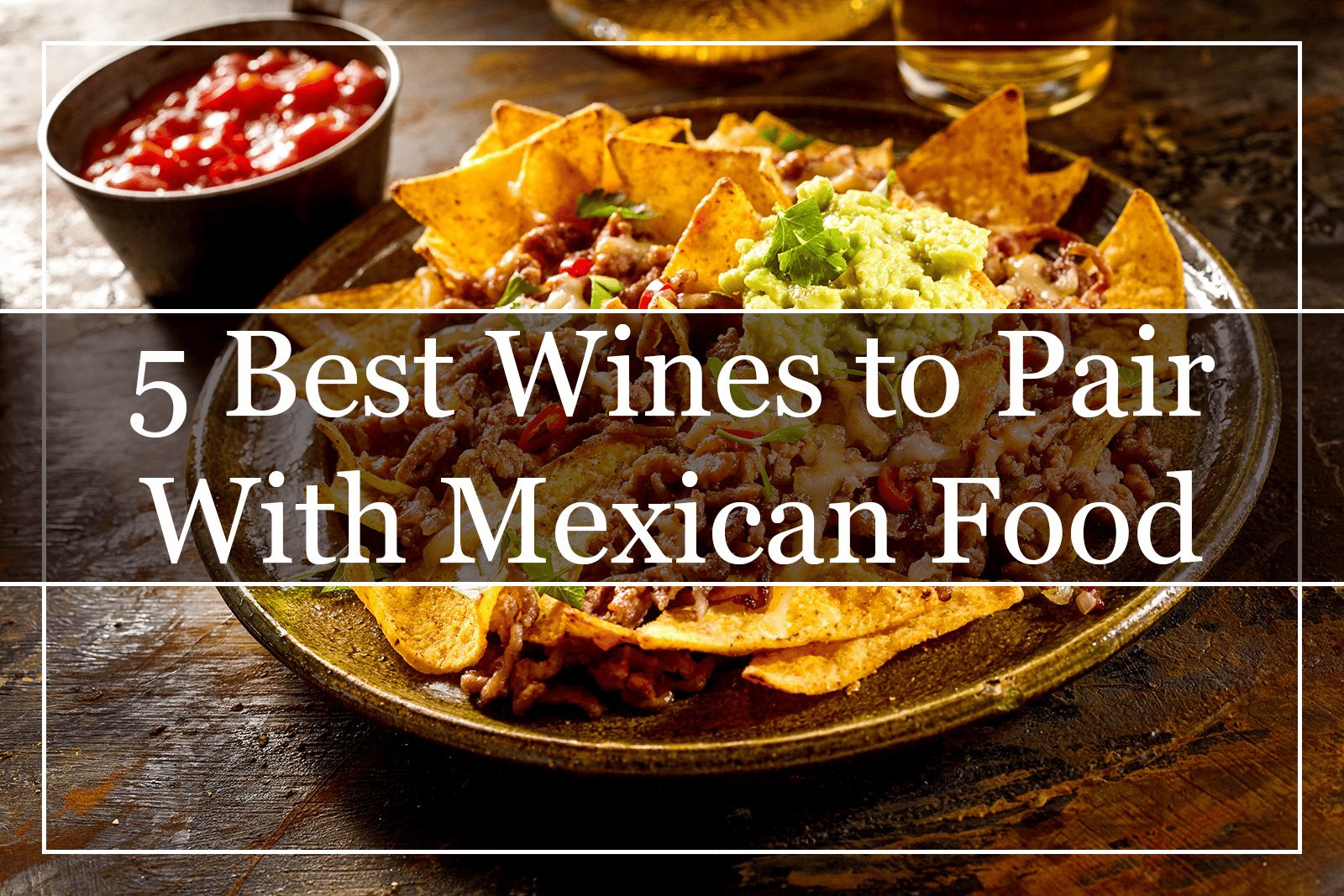 5 Best Wines to Pair With Mexican Food (2022)